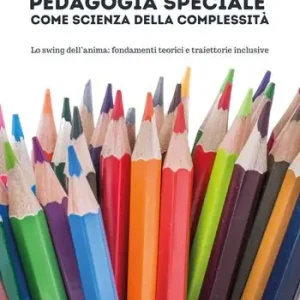 Pedagogia speciale come scienza della complessità. Lo swing dell‘anima fondamenti teorici e traiettorie inclusive Non Perdere
