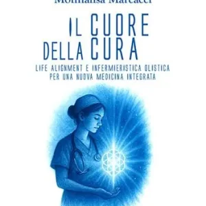Il cuore della cura. Life Alignment e infermieristica olistica per una nuova medicina integrata Compra Oggi Stesso