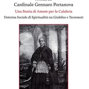 I primati del cardinale Gennaro Portanova. Una storia di amore per la Calabria. Dottrina sociale di spiritualità tra giubileo e terremoti Consegna Rapida