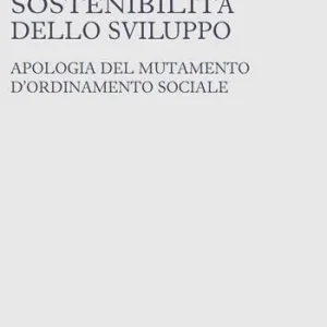 L‘insostenibile sostenibilità dello sviluppo. Apologia del mutamento d‘ordinamento sociale Scelto Dai Clienti