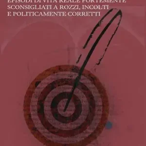 Soddisfatti O Rimborsati Aneddotica. Episodi di vita reale fortemente sconsigliati a rozzi, incolti e politicamente corretti