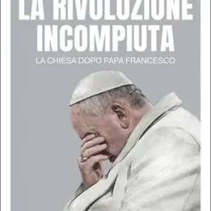 Vendita Finale La rivoluzione incompiuta. La Chiesa dopo Papa Francesco