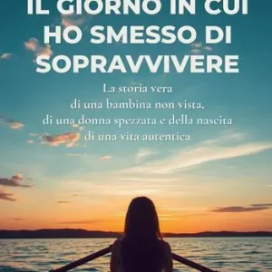 Offerta Del Giorno Il giorno in cui ho smesso di sopravvivere. La storia vera di una bambina non vista, di una donna spezzata e della nascita di una vita autentica