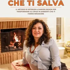 La casa che ti salva. Il metodo di interior & garden design per trasformare casa, giardino e lavoro in spazi che ti fanno rinascere Popolare