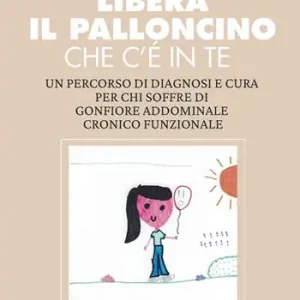 Libera il palloncino che c‘è in te. Un percorso di diagnosi e cura per chi soffre di gonfiore addominale cronico funzionale Compra Adesso