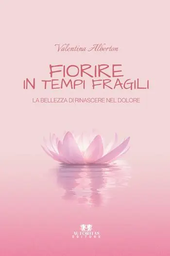 Fiorire in tempi fragili. La bellezza di rinascere nel dolore Non Perdere