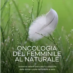 Oncologia del femminile al naturale. Sostanze naturali anti-cancro a supporto delle donne colpite dal tumore al seno Compra Online