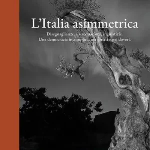 L‘Italia asimettrica. Diseguaglianze, sperequazioni, ingiustizie. Una democrazia incompiuta nei diritti e nei doveri Ultime Pezzi