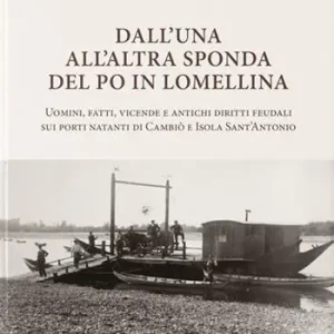Dall‘una all‘altra sponda del Po in Lomellina. Uomini, fatti, vicende e antichi diritti feudali sui porti natanti di Cambiò e Isola Sant‘Antonio Ordina Subito