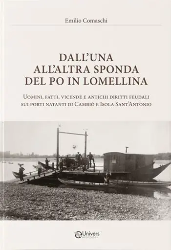 Dall‘una all‘altra sponda del Po in Lomellina. Uomini, fatti, vicende e antichi diritti feudali sui porti natanti di Cambiò e Isola Sant‘Antonio Ordina Subito