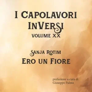 Ero un fiore. I Capolavori InVersi. Vol. 20 Ultime Pezzi