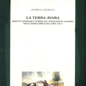 La terra avara. Aspetti fondiari e forme di conduzione agraria nella bassa friulana (1866-1914) Prezzo Ridotto
