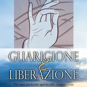 Guarigione e liberazione. Per una pastorale aperta alla compassione Compra Online