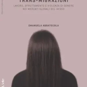Trans-migrazioni. Lavoro, sfruttamento e violenza di genere nei mercati globali del sesso Ordina Subito