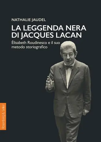 Bestseller La leggenda nera di Jacques Lacan. Élisabeth Roudinesco e il suo metodo storiografico