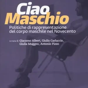 Ciao maschio. Politiche di rappresentazione del corpo maschile nel Novecento Prezzo Conveniente