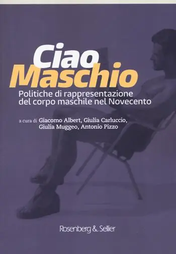 Ciao maschio. Politiche di rappresentazione del corpo maschile nel Novecento Prezzo Conveniente
