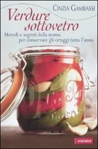 Verdure sottovetro. Metodi e segreti della nonna per conservare gli ortaggi tutto l‘anno Vendita Finale