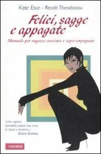Felici, sagge e appagate. Manuale per ragazze cresciute e super-impegnate Spedito Oggi