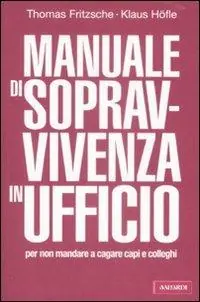 Manuale di sopravvivenza in ufficio per non mandare a cagare capi e colleghi Pagamento Sicuro