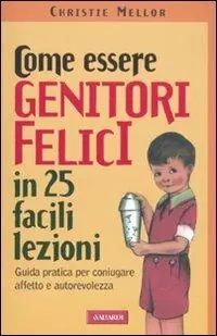 Come essere genitori felici in 25 facili lezioni. Guida pratica per coniugare affetto e autorevolezza Prezzo Di Fabbrica