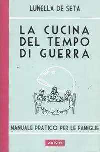 La cucina del tempo di guerra. Manuale pratico per le famiglie Compra Adesso