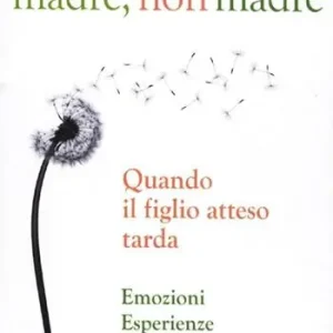 Esclusivo Madre, non madre. Quando il figlio atteso tarda. Emozioni, esperienze, consigli