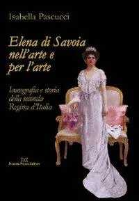 Subito Disponibile Elena di Savoia nell‘arte e per l‘arte. Iconografia e storia della seconda regina d‘Italia