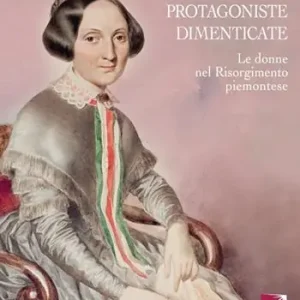 Protagoniste dimenticate. Le donne nel Risorgimento piemontese Sconto