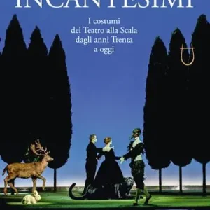 Incantesimi. I costumi del Teatro alla Scala dagli anni Trenta a oggi. Catalogo della mostra (Milano, 10 ottobre 2017-28 gennaio 2018). Ediz. a colori Ultimissimo Modello