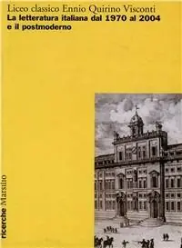 Liceo classico Ennio Quirino Visconti. La letteratura italiana dal 1970 al 2004 e il postmoderno. Atti del Convegno (Roma, 13-14-15 ottobre 2004) Esclusivo