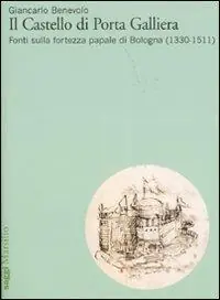 Il Castello di Porta Galliera. Fonti sulla fortezza papale di Bologna (1330-1511). Ediz. illustrata Offerta Lampo