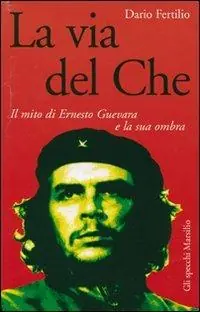 La via del Che. Il mito di Ernesto Guevara e la sua ombra Prezzo Conveniente