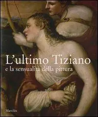 Sconto L‘ultimo Tiziano e la sensualità della pittura. Catalogo della mostra (Vienna, 17 ottobre-7 gennaio 2008; Venezia, 1 febbraio-21 aprile 2008). Ediz. illustrata