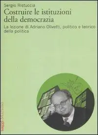 Solo Oggi Costruire le istituzioni della democrazia. La lezione di Adriano Olivetti, politico e teorico della politica