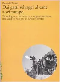 Dai gatti selvaggi al cane a sei zampe. Tecnologia, conoscenza e organizzazione nell‘Agip e nell‘Eni di Enrico Mattei Ultima Occasione