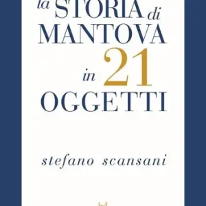Soddisfatti O Rimborsati La storia di Mantova in 21 oggetti. Cose che raccontano cose