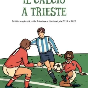 Il calcio a Trieste. Il racconto di tutti i campionati, dalla Triestina ai dilettanti, dal 1919 al 2022 Prezzo Scontato