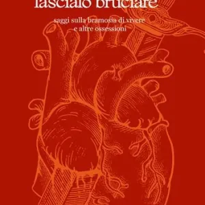 Sconto Lascialo gridare, lascialo bruciare. Saggi sulla bramosia di vivere e altre ossessioni