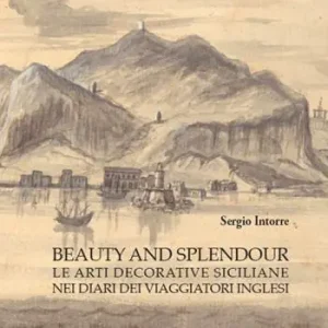 Compra Oggi Stesso Beauty and splendour. Le arti decorative siciliane nei diari dei viaggiatori inglesi tra XVIII e XIX secolo