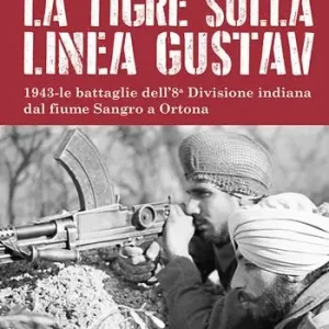 La tigre sulla linea Gustav. 1943. Le battaglie dell‘8ª Divisione indiana dal fiume Sangro a Ortona Novità