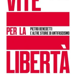 Vite per la libertà. Pietro Benedetti e altre storie di antifascismo Subito Disponibile