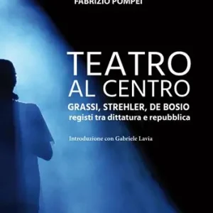 Teatro al centro. Grassi, Strehler, de Bosio registi tra dittatura e repubblica Bestseller