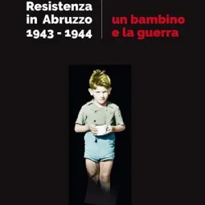 Un bambino e la guerra. Resistenza in Abruzzo 1943-1944 Compra Adesso