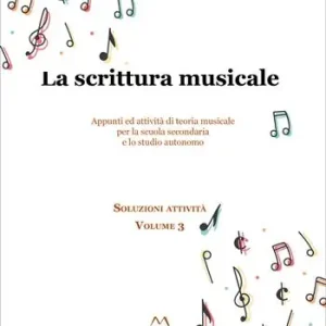 La scrittura musicale. Appunti ed attività di teoria musicale per la scuola secondaria e lo studio autonomo. Vol. 3 Quantità Limitata