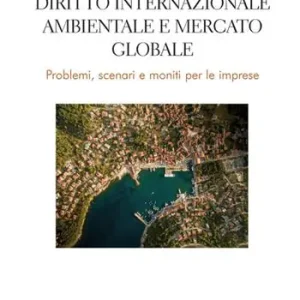 Diritto internazionale ambientale e mercato globale. Problemi, scenari e moniti per le imprese Scelto Dai Clienti