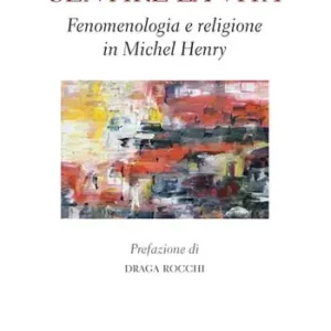Sentire la vita. Fenomenologia e religione in Michel Henry Subito Disponibile