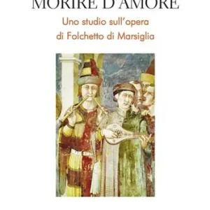 Vendita Finale Morire d‘amore. Uno studio sull’opera di Folchetto di Marsiglia