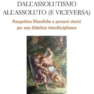 Prezzo Conveniente Dall‘assolutismo all‘assoluto (e viceversa). Prospettive filosofiche e percorsi storici per una didattica interdisciplinare