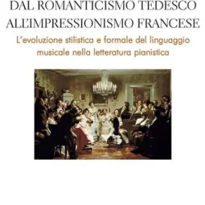 Vendita Finale Dal Romanticismo tedesco all‘Impressionismo francese. L‘evoluzione stilistica e formale del linguaggio musicale nella letteratura pianistica